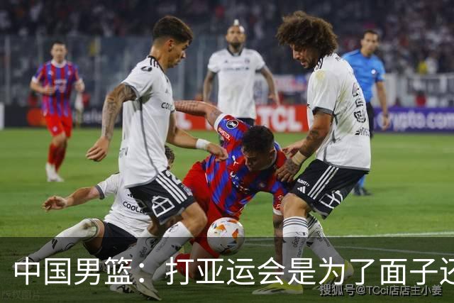 中国男篮：打亚运会是为了面子还是为了里子？