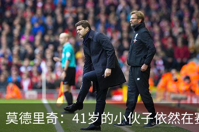 莫德里奇：41岁的小伙子依然在赛场上闪耀